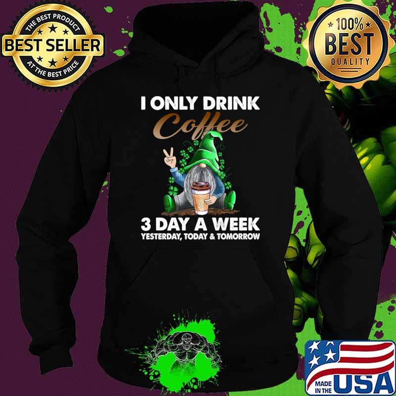 Gnome I Only Drink Coffee 3 Days A Week Yesterday Today And Tomorrow T-Shirt Hoodie Gnome I Only Drink Coffee 3 Days A Week Yesterday Today And Tomorrow T-Shirt Hoodie