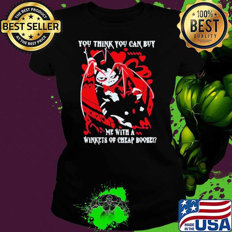 Hazbin Hotel You Think You Can Buy Me With A Winkets Of Cheap Booze Shirt