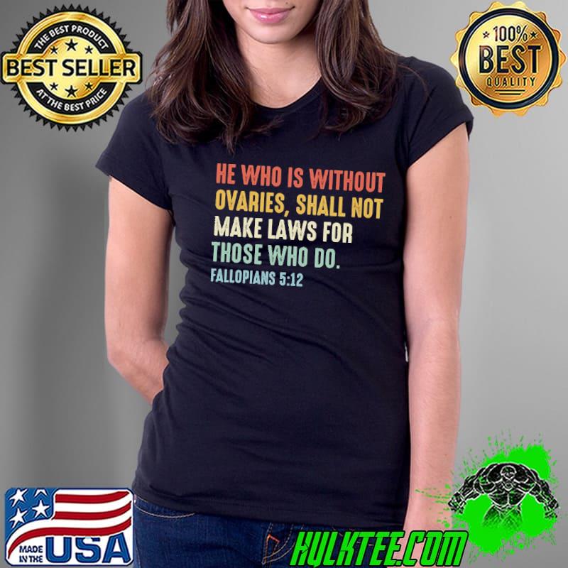 He who is without ovaries shall not make laws for those retro shirt