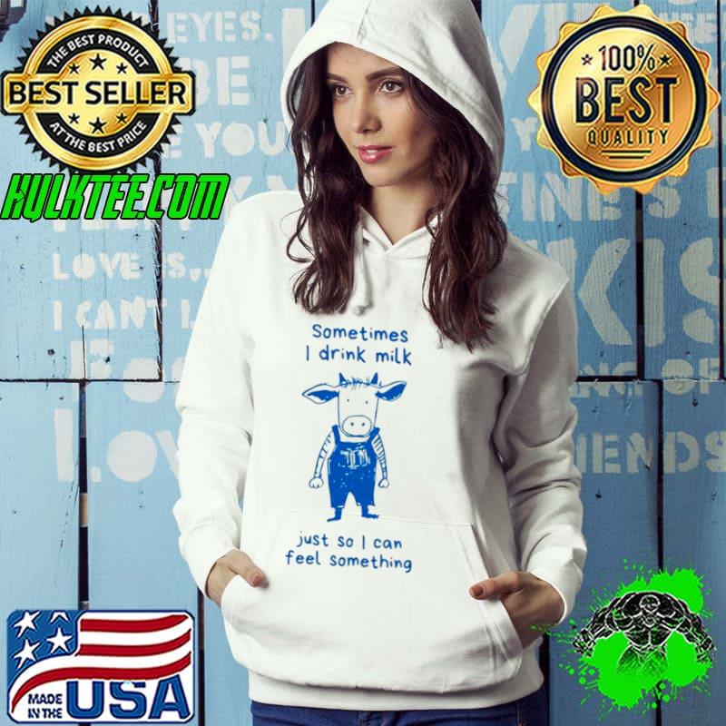 Heifer sometimes I drink milk just so I can feel something s Hoodie Heifer sometimes I drink milk just so I can feel something s Hoodie