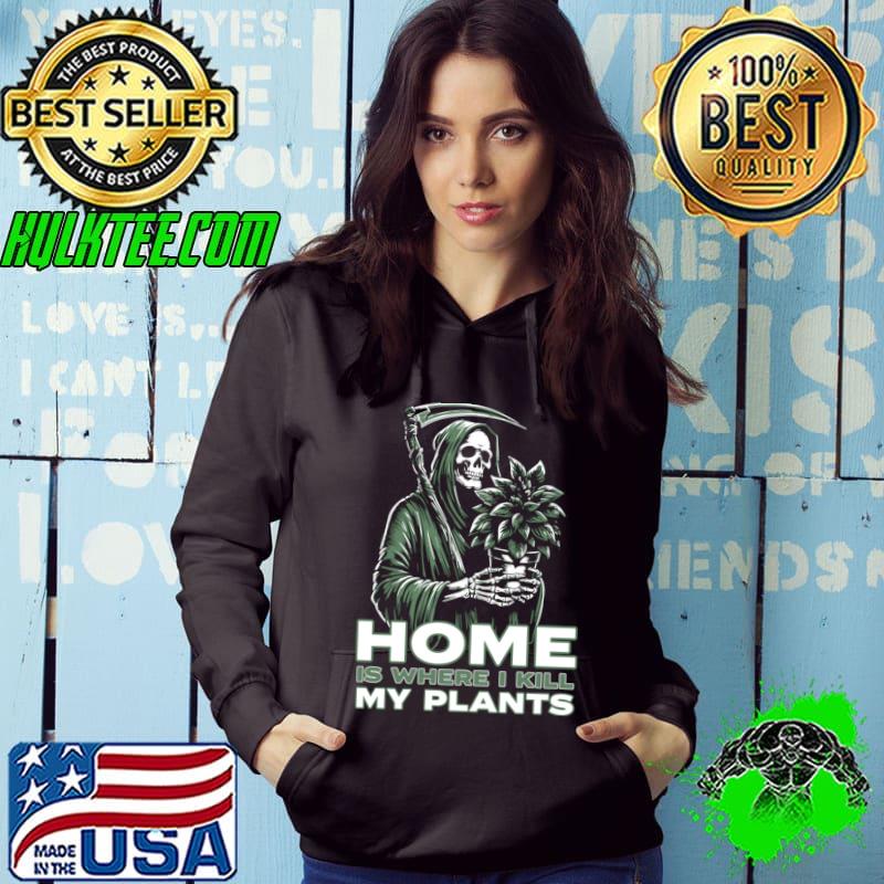 Home Is Where I Kill My Plants Skull Plant Lady T-Shirt Hoodie Home Is Where I Kill My Plants Skull Plant Lady T-Shirt Hoodie