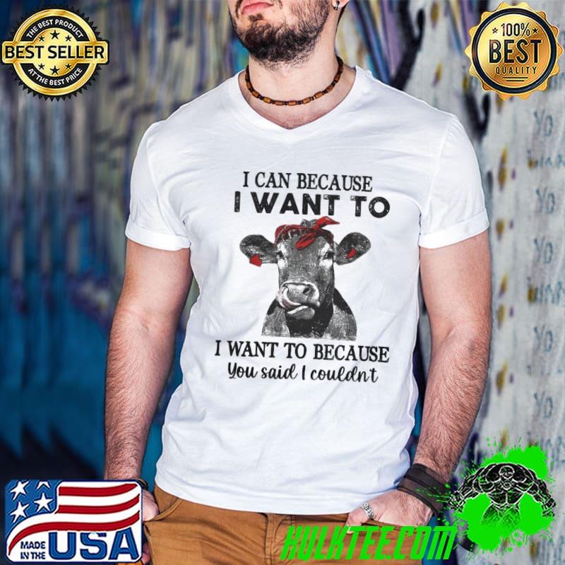 I can because i want to want to because you said i couldn't cow shirt