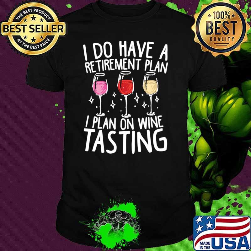 I Do Have A Retirement Plan I Plan On Wine Tasting Wine T-Shirt