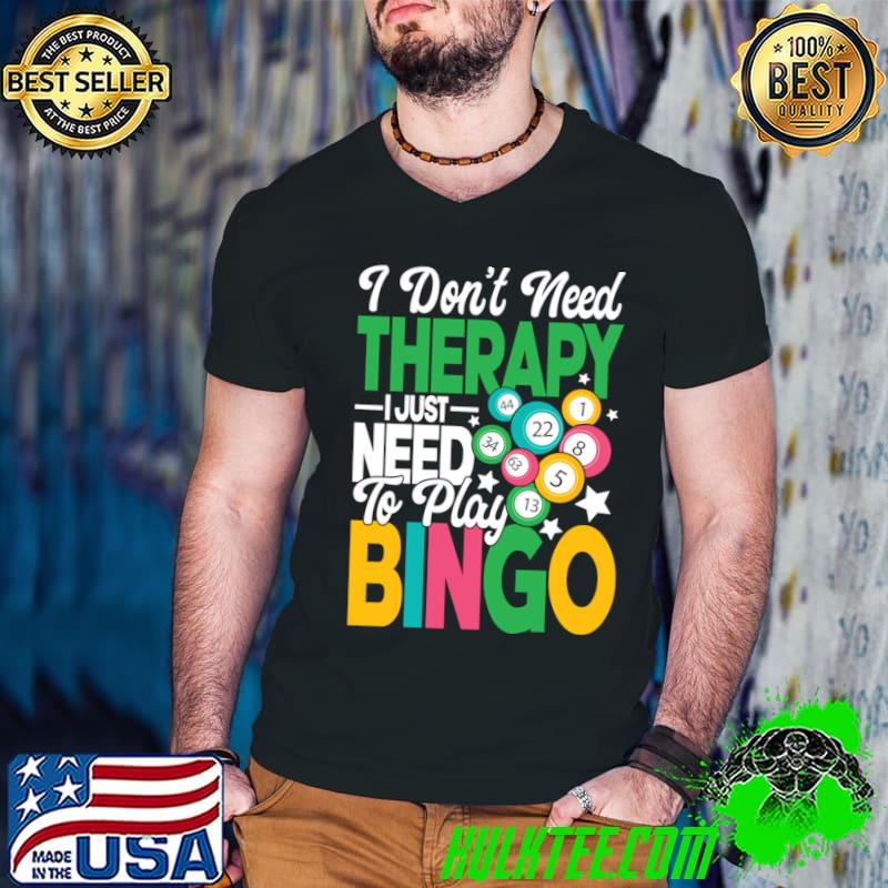 I Don&39;t Need Therapy I Just Need To Play Bingo T-Shirt