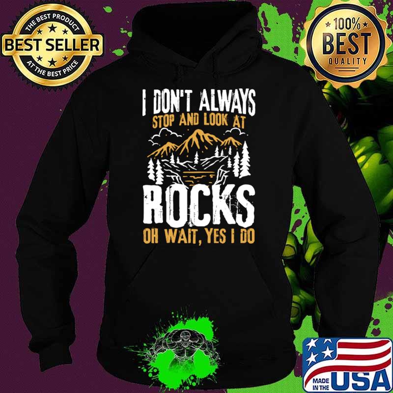I Don't Always Stop and Look At Rocks Oh Wait Yes I Do Mountain T-Shirt Hoodie I Don't Always Stop and Look At Rocks Oh Wait Yes I Do Mountain T-Shirt Hoodie