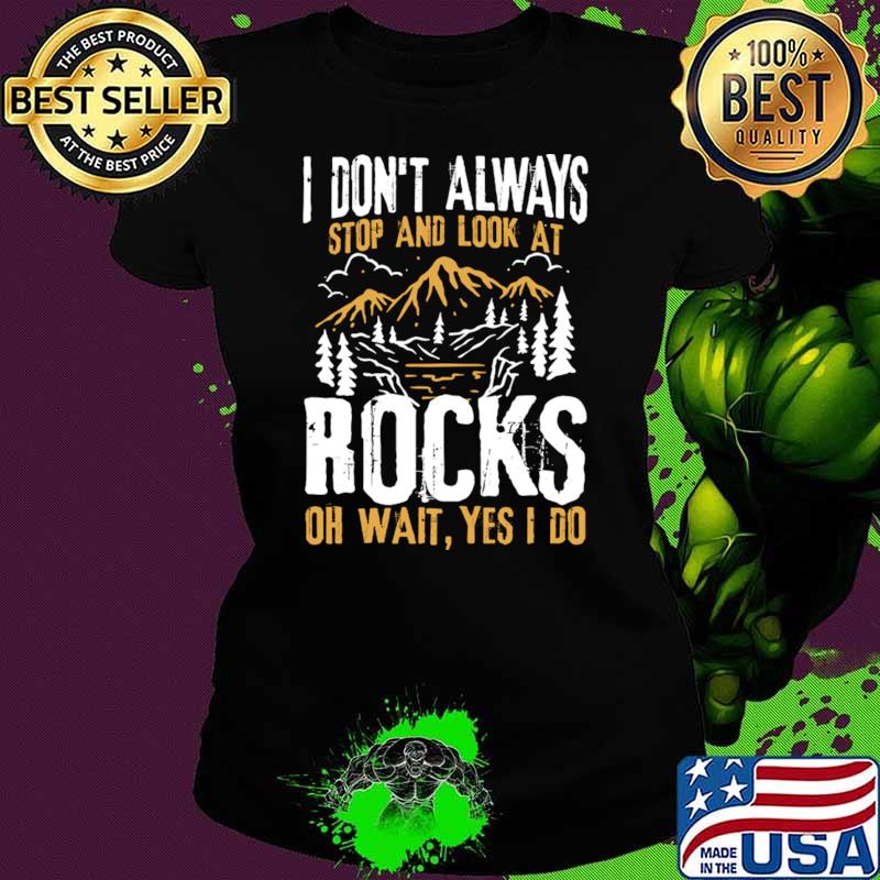 I Don't Always Stop and Look At Rocks Oh Wait Yes I Do Mountain T-Shirt Ladies tee I Don't Always Stop and Look At Rocks Oh Wait Yes I Do Mountain T-Shirt Ladies tee