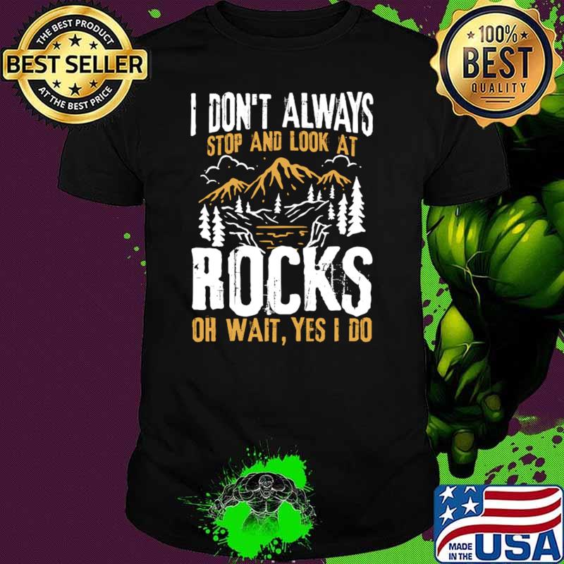 I Don't Always Stop and Look At Rocks Oh Wait Yes I Do Mountain T-Shirt I Don't Always Stop and Look At Rocks Oh Wait Yes I Do Mountain T-Shirt