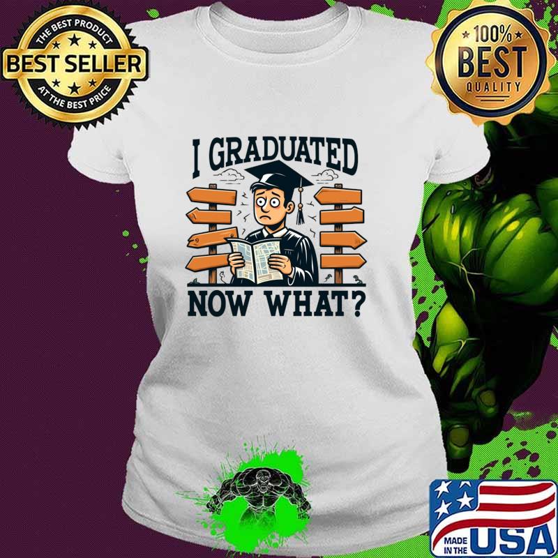 I Graduated Now What Student Graduation T-Shirt Ladies tee I Graduated Now What Student Graduation T-Shirt Ladies tee
