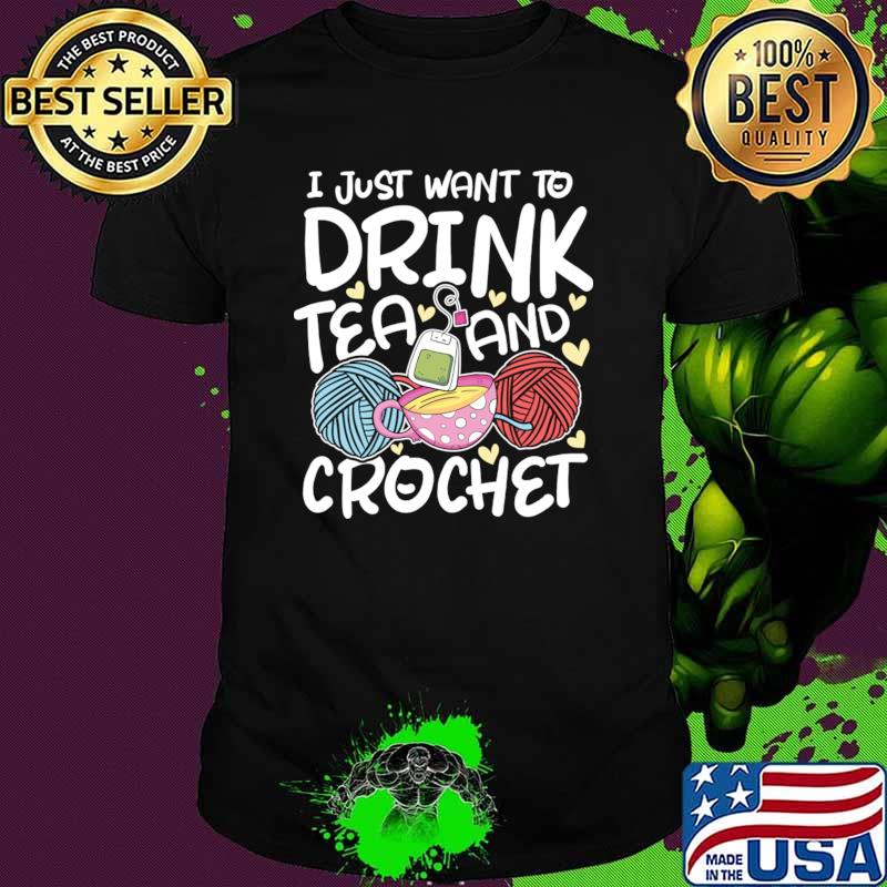 I Just Want to Drink Tea and Crochet T-Shirt
