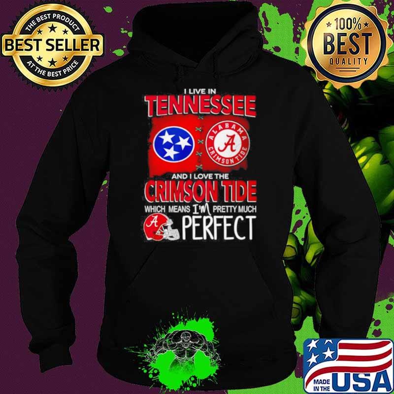 I Live In Tennessee And I Love The Alabama Crimson Tide Which Means I’m Pretty Much Perfect Shirt Hoodie I Live In Tennessee And I Love The Alabama Crimson Tide Which Means I’m Pretty Much Perfect Shirt Hoodie