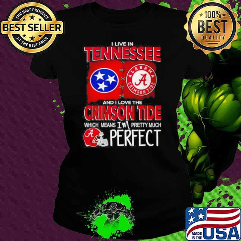 I Live In Tennessee And I Love The Alabama Crimson Tide Which Means I’m Pretty Much Perfect Shirt