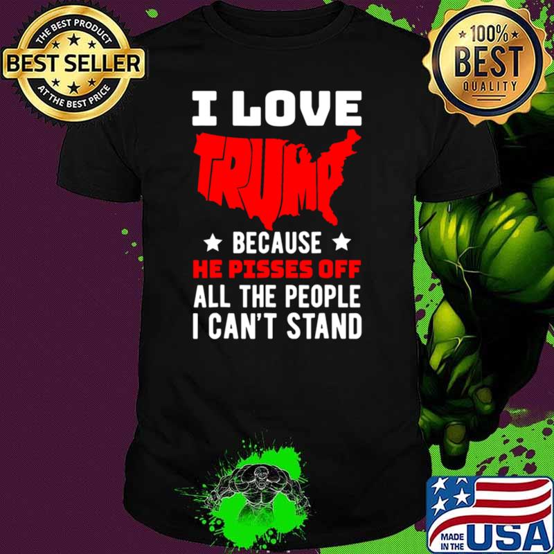 I Love Trump Because He Pisses Off All The People I Can't Stand Stars T-Shirt