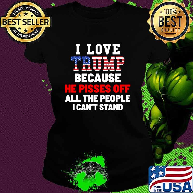I Love Trump Because He Pisses Off The People I Can't Stand Usa Flag T-Shirt