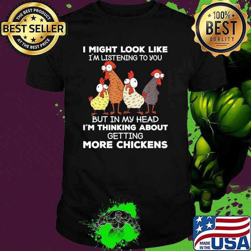 I Might Look Like Listening You I'm Thinking About Getting More Chickens T-Shirt