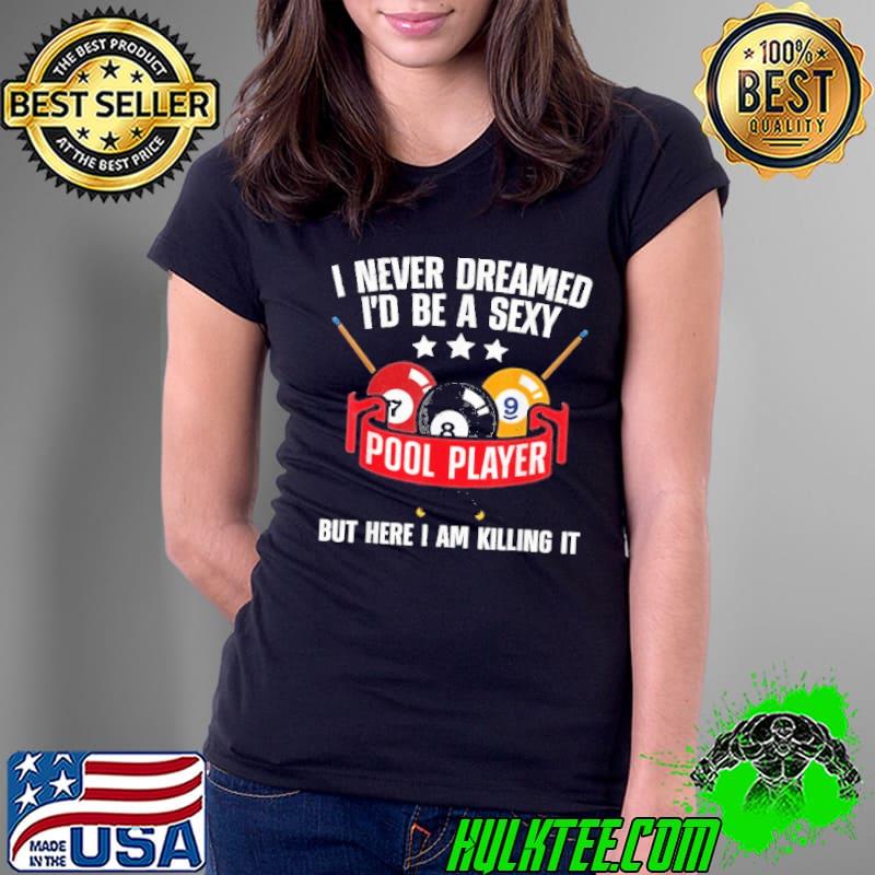 I never dreamed be a sexy but here i am killing it pool shirt