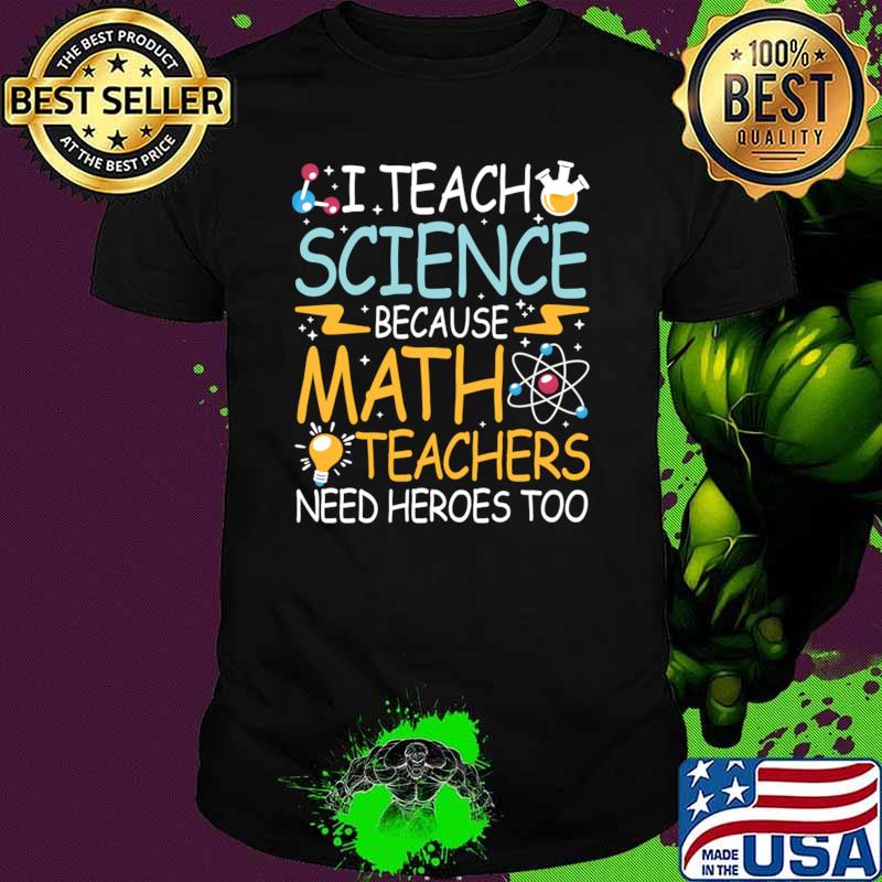I Teach Science Because Math Teachers Need Heroes Too T-Shirt