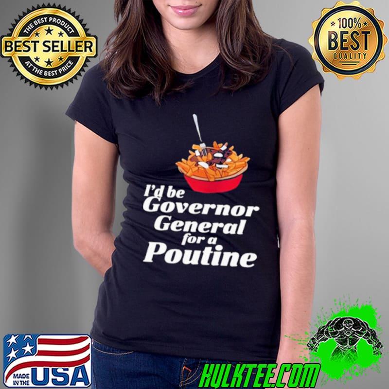 I’d Be Governor General For A Poutine Shirt Ladies Tee I’d Be Governor General For A Poutine Shirt Ladies Tee
