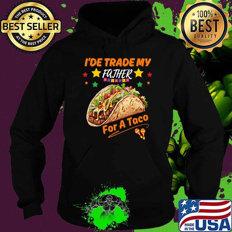 I'de Trade My Father For a Taco cinco de mayo T-Shirt Hoodie I'de Trade My Father For a Taco cinco de mayo T-Shirt Hoodie