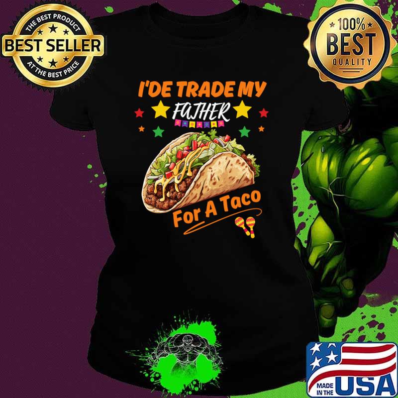 I'de Trade My Father For a Taco cinco de mayo T-Shirt