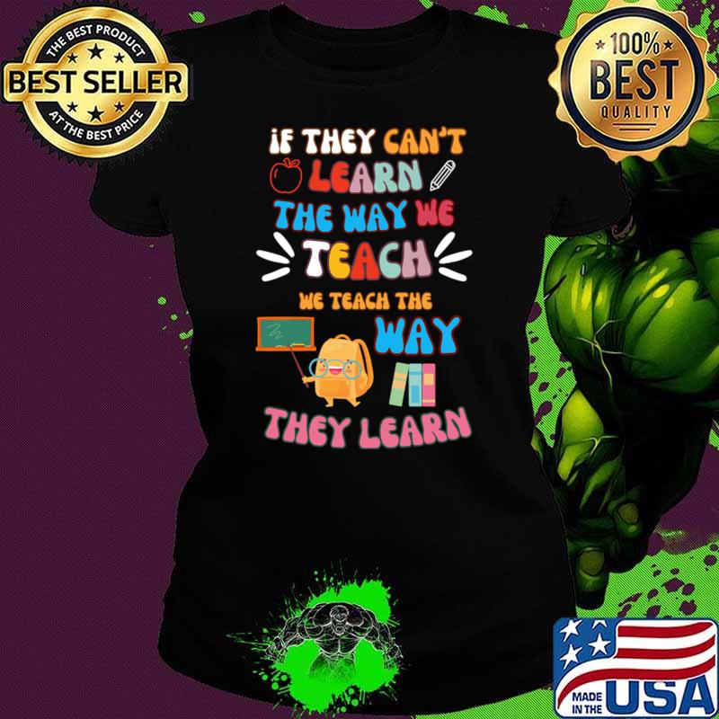 If They Can't Learn The Way We Tearch We Teach The Way They Learn T-Shirt If They Can't Learn The Way We Tearch We Teach The Way They Learn T-Shirt