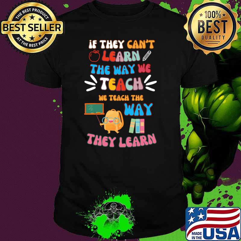 If They Can't Learn The Way We Tearch We Teach The Way They Learn T-Shirt Unisex If They Can't Learn The Way We Tearch We Teach The Way They Learn T-Shirt Unisex