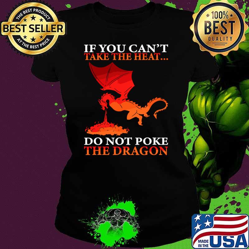 If You Can't Take The Heat Don't Poke The Dragon T-Shirt If You Can't Take The Heat Don't Poke The Dragon T-Shirt