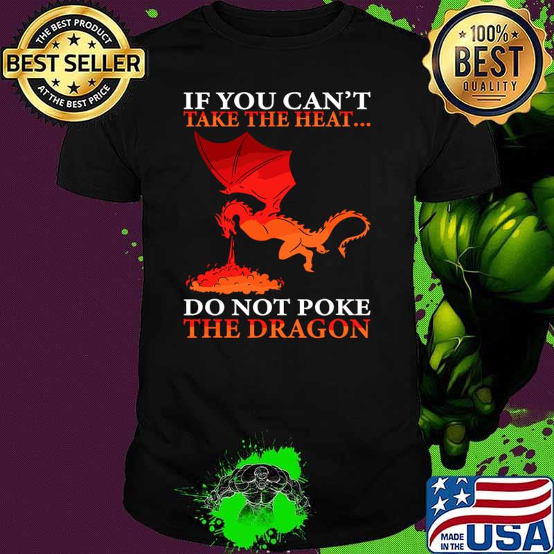 If You Can't Take The Heat Don't Poke The Dragon T-Shirt Unisex If You Can't Take The Heat Don't Poke The Dragon T-Shirt Unisex