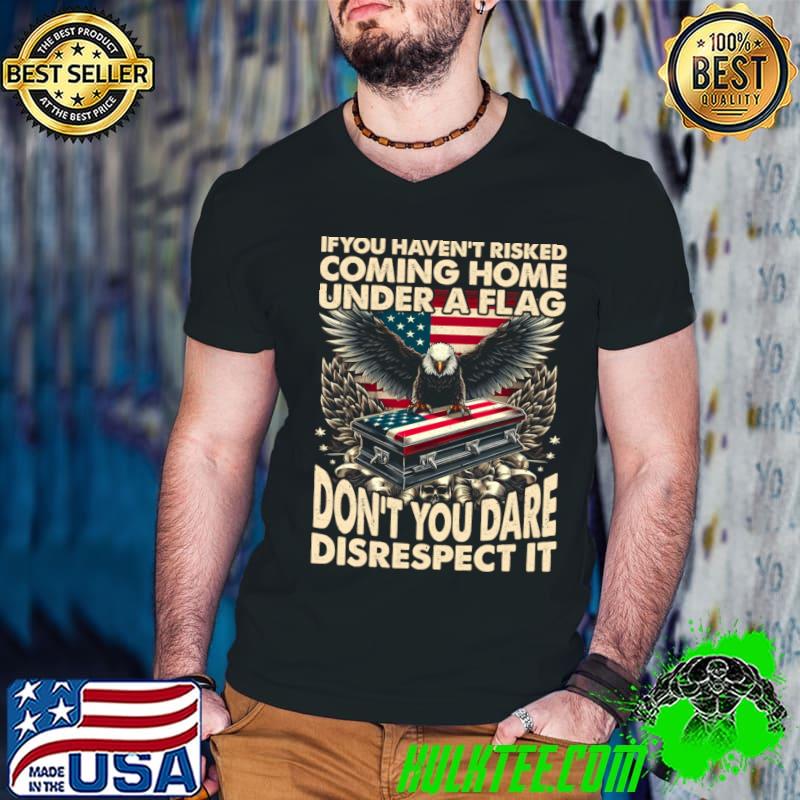 If You Haven't Risked Coming Home Under A Flag Back Eagle T-Shirt