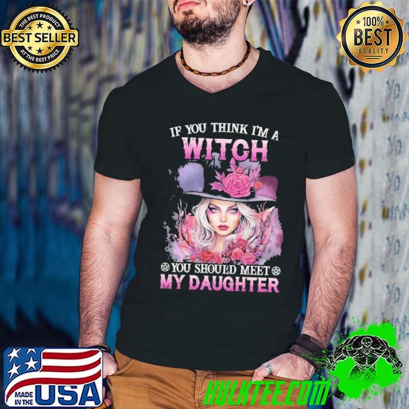 If You Think I'm A Witch You Should Meet My Daughter shirt