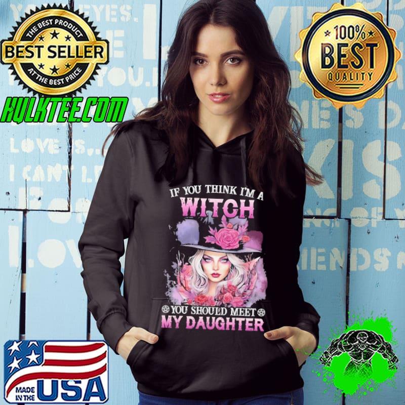If You Think I'm A Witch You Should Meet My Daughter s Hoodie If You Think I'm A Witch You Should Meet My Daughter s Hoodie