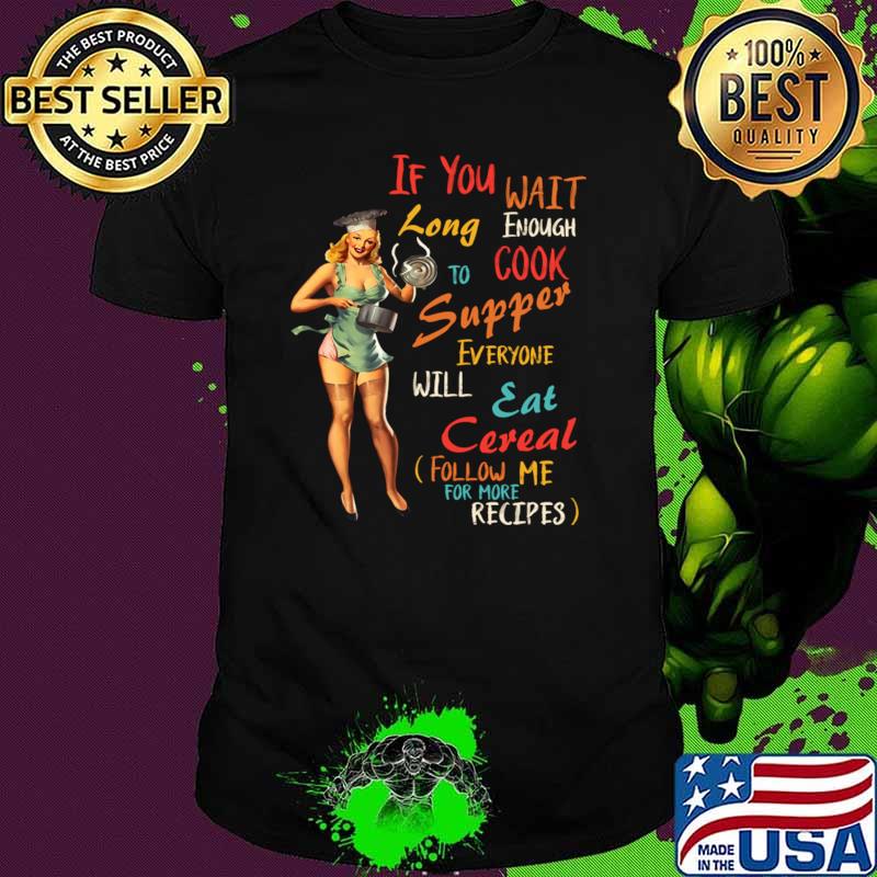 If You Wait Long Enough To Cook Supper Everyone T-Shirt If You Wait Long Enough To Cook Supper Everyone T-Shirt