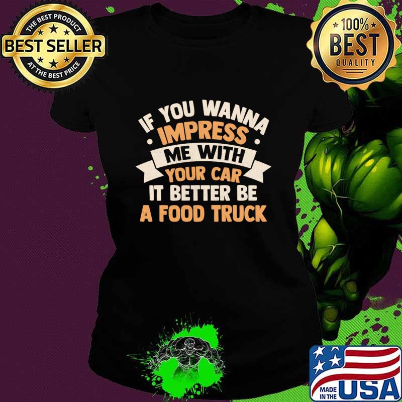 If you wanna impress me with your car it better be a food truck T-Shirt