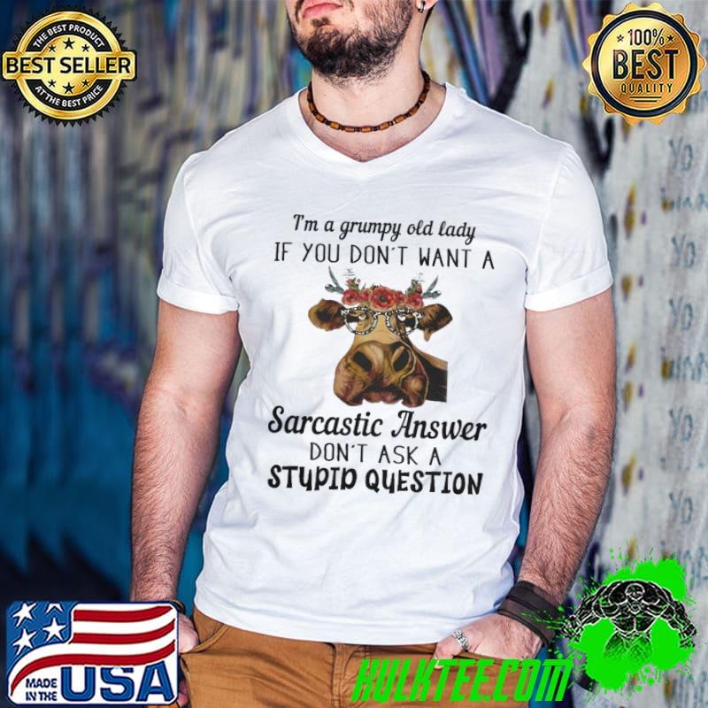 I'm a grumpy old lady if you don't want a sarcastic answer cow leopard shirt