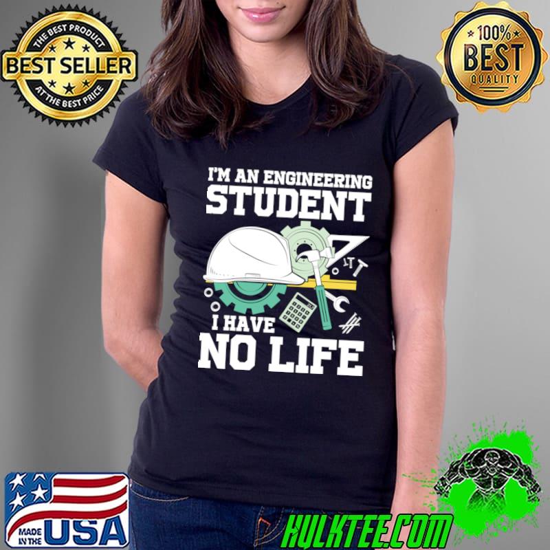 I'm An Engineering Student I Have No Life T-Shirt