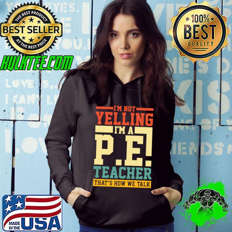 I'm Not Yelling I'm a P.E. Teacher That's How We Talk T-Shirt Hoodie I'm Not Yelling I'm a P.E. Teacher That's How We Talk T-Shirt Hoodie