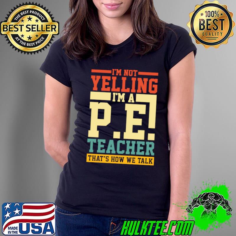 I'm Not Yelling I'm a P.E. Teacher That's How We Talk T-Shirt I'm Not Yelling I'm a P.E. Teacher That's How We Talk T-Shirt