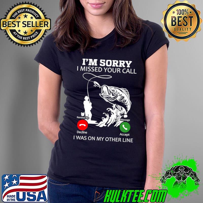 I’m Sorry I Missed Your Call I Was on My Other Line Fishing T-Shirt