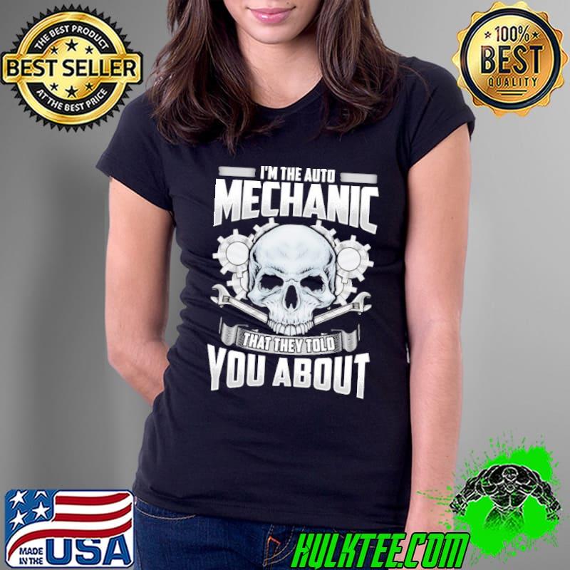 I'm the auto Mechanic that They told you about skull s Ladies Tee I'm the auto Mechanic that They told you about skull s Ladies Tee