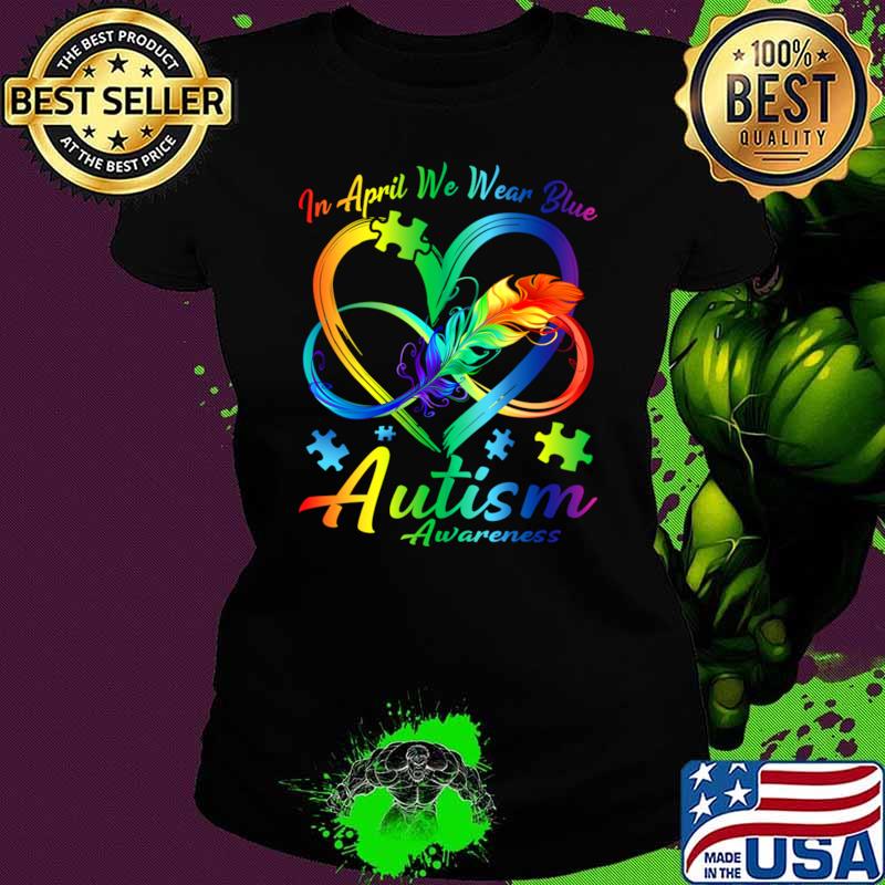 In April We Wear Blue Infinity Heart Autism Awareness Month T-Shirt Ladies tee In April We Wear Blue Infinity Heart Autism Awareness Month T-Shirt Ladies tee