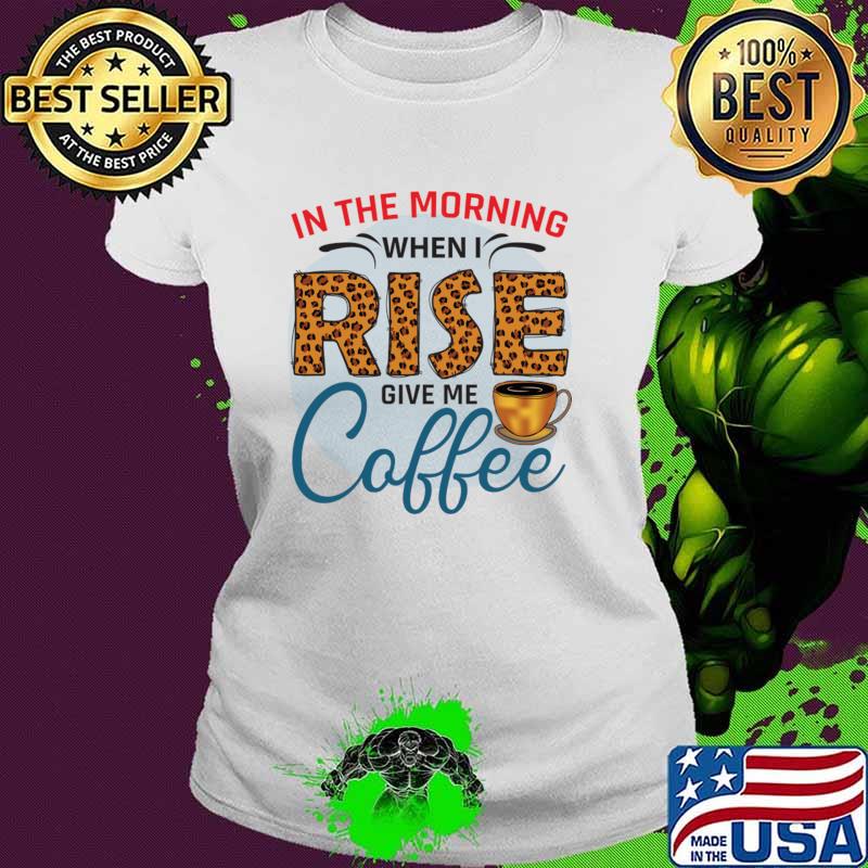 In The Morning When I Rise Give Me A Coffee Leopard T-Shirt