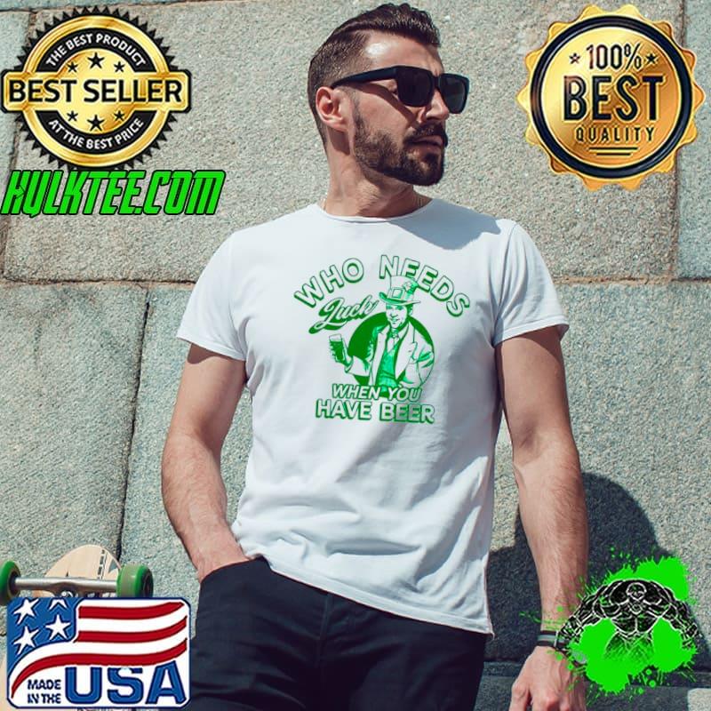Irish who needs luck when you have beer s Unisex Irish who needs luck when you have beer s Unisex
