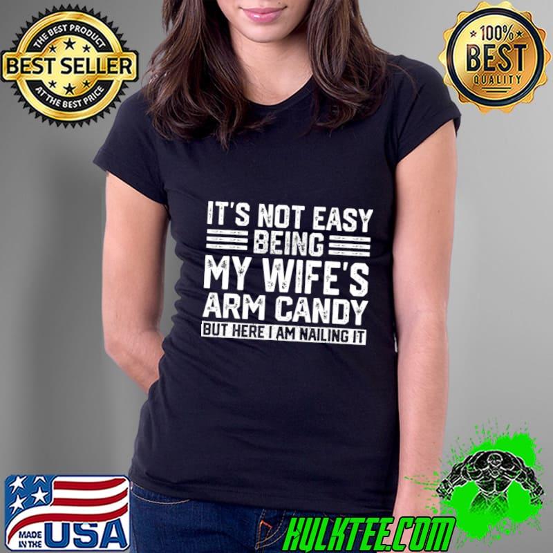 It's Not Easy Being My Wife's Arm Candy Husband Am Nailing It T-Shirt Ladies Tee It's Not Easy Being My Wife's Arm Candy Husband Am Nailing It T-Shirt Ladies Tee