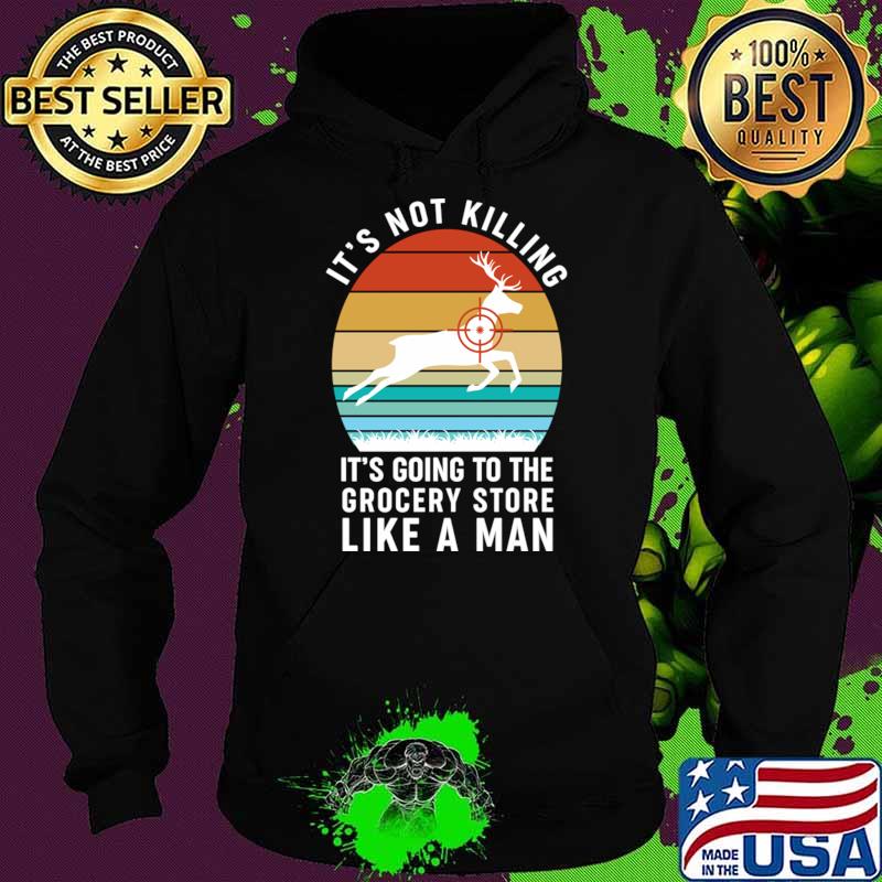 It's Not Killing It's Going To The Grocery Store Like A Man Vintage Deer Hunting T-Shirt Hoodie It's Not Killing It's Going To The Grocery Store Like A Man Vintage Deer Hunting T-Shirt Hoodie