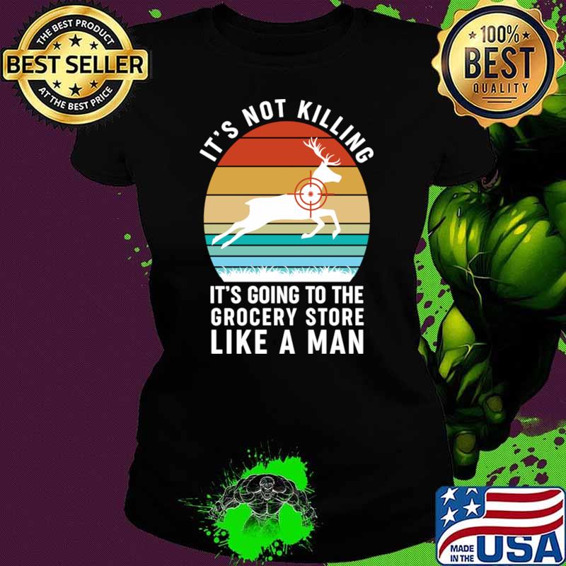 It's Not Killing It's Going To The Grocery Store Like A Man Vintage Deer Hunting T-Shirt Ladies tee It's Not Killing It's Going To The Grocery Store Like A Man Vintage Deer Hunting T-Shirt Ladies tee