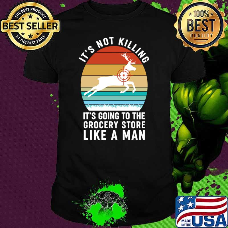 It's Not Killing It's Going To The Grocery Store Like A Man Vintage Deer Hunting T-Shirt It's Not Killing It's Going To The Grocery Store Like A Man Vintage Deer Hunting T-Shirt