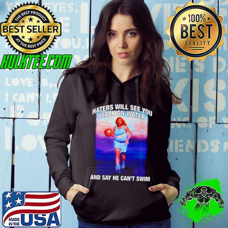 Jesus haters will see you walk on water and say he can’t swim shirt