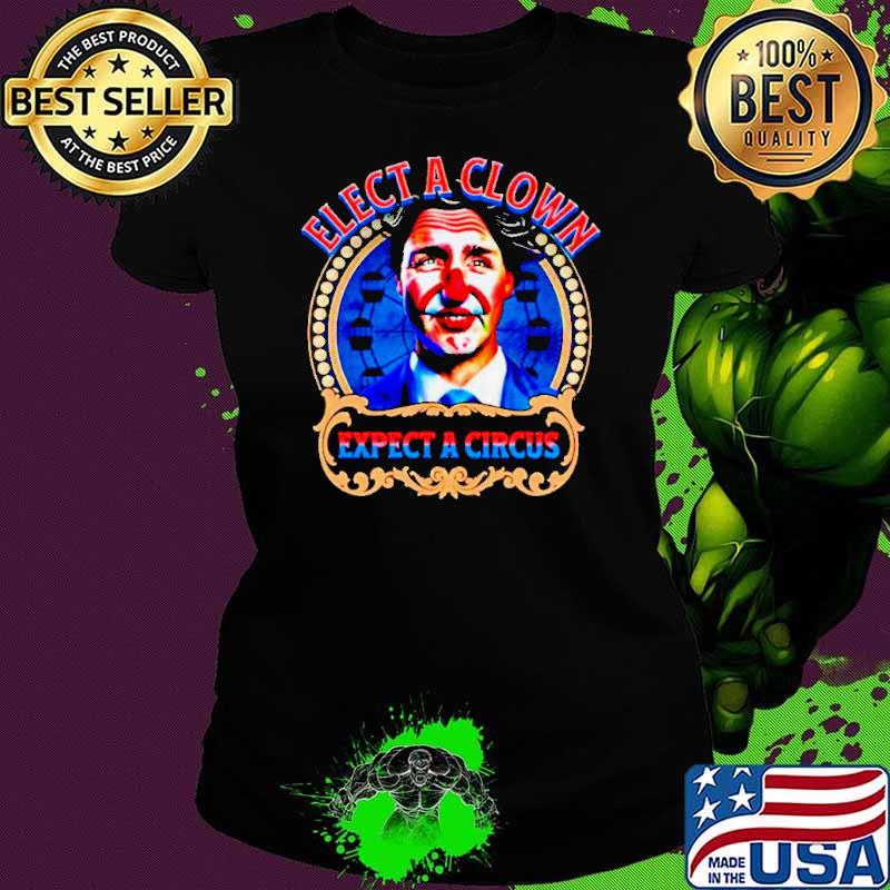 Justin Trudeau elect a clown expect a circus s Ladies tee Justin Trudeau elect a clown expect a circus s Ladies tee
