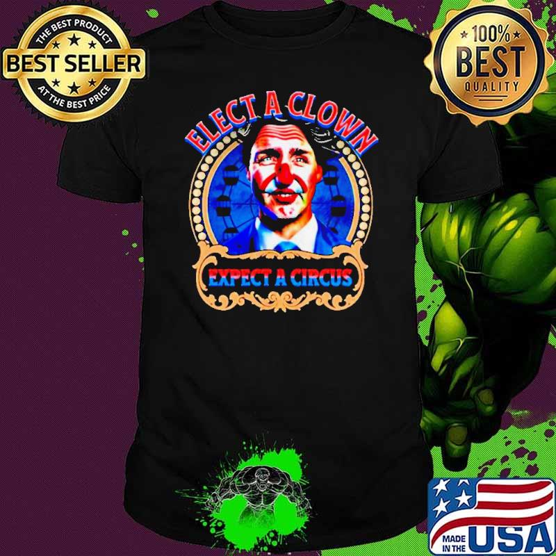Justin Trudeau elect a clown expect a circus s Unisex Justin Trudeau elect a clown expect a circus s Unisex