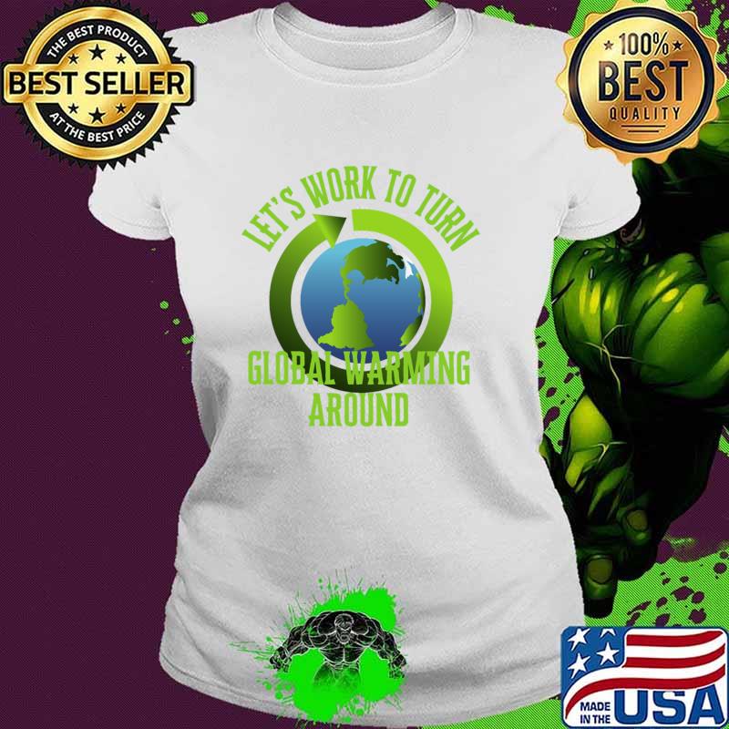 Let's Work to Turn Global Warming Around Earth T-Shirt Ladies tee Let's Work to Turn Global Warming Around Earth T-Shirt Ladies tee