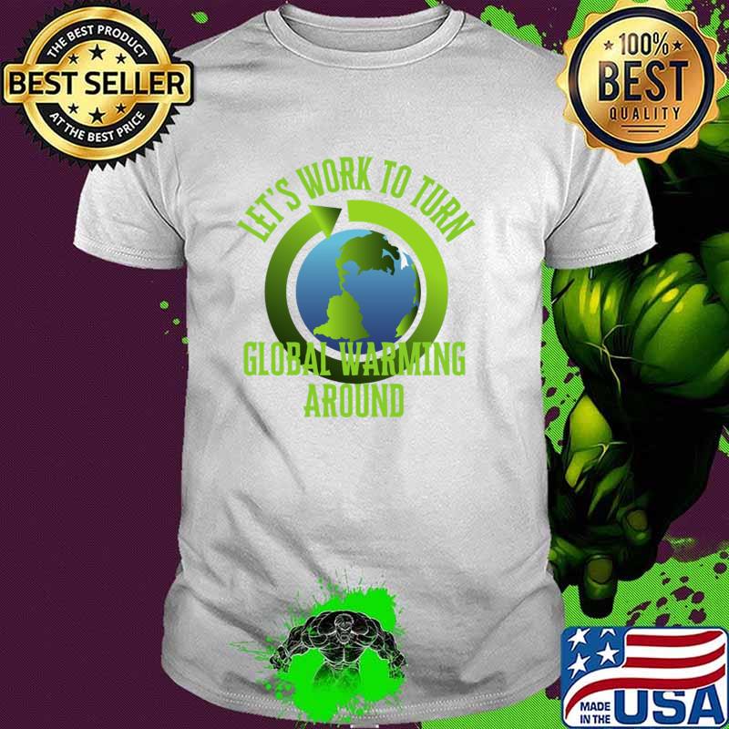 Let's Work to Turn Global Warming Around Earth T-Shirt